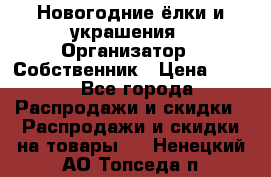 Новогодние ёлки и украшения › Организатор ­ Собственник › Цена ­ 300 - Все города Распродажи и скидки » Распродажи и скидки на товары   . Ненецкий АО,Топседа п.